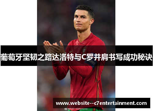 葡萄牙坚韧之路达洛特与C罗并肩书写成功秘诀