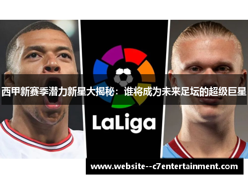 西甲新赛季潜力新星大揭秘：谁将成为未来足坛的超级巨星