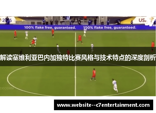 解读塞维利亚巴内加独特比赛风格与技术特点的深度剖析