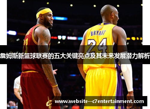 詹姆斯新篮球联赛的五大关键亮点及其未来发展潜力解析 詹姆斯新篮球联赛的五大关键亮点及其未来发展潜力解析