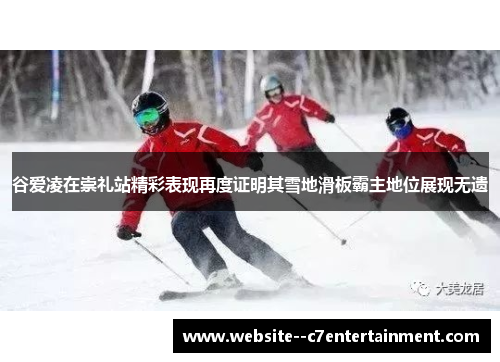 谷爱凌在崇礼站精彩表现再度证明其雪地滑板霸主地位展现无遗 谷爱凌在崇礼站精彩表现再度证明其雪地滑板霸主地位展现无遗