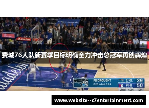 费城76人队新赛季目标明确全力冲击总冠军再创辉煌 费城76人队新赛季目标明确全力冲击总冠军再创辉煌