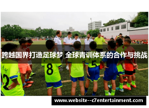跨越国界打造足球梦 全球青训体系的合作与挑战