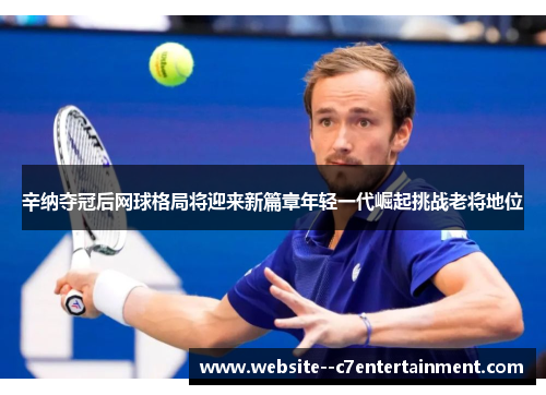 辛纳夺冠后网球格局将迎来新篇章年轻一代崛起挑战老将地位