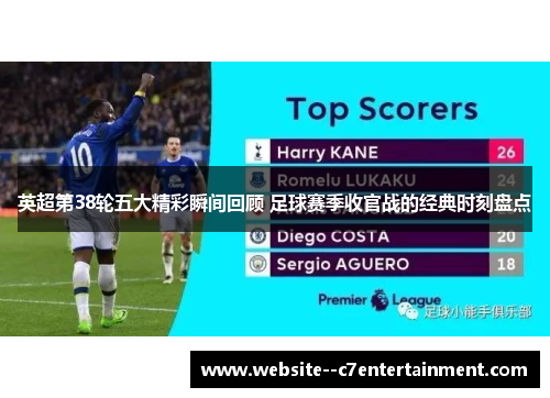 英超第38轮五大精彩瞬间回顾 足球赛季收官战的经典时刻盘点