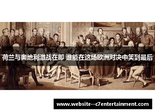 荷兰与奥地利激战在即 谁能在这场欧洲对决中笑到最后