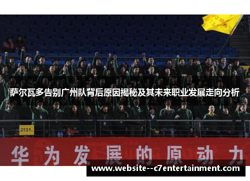 萨尔瓦多告别广州队背后原因揭秘及其未来职业发展走向分析