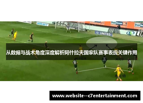 从数据与战术角度深度解析阿什拉夫国家队赛事表现关键作用