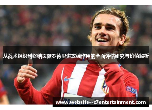 从战术组织到终结贡献罗德里进攻端作用的全面评估研究与价值解析