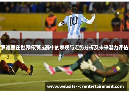 罗德里在世界杯预选赛中的表现与走势分析及未来潜力评估 罗德里在世界杯预选赛中的表现与走势分析及未来潜力评估