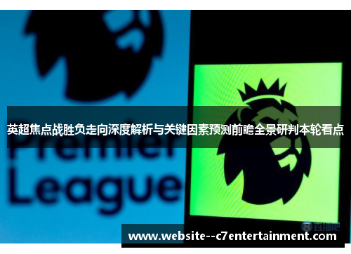 英超焦点战胜负走向深度解析与关键因素预测前瞻全景研判本轮看点 英超焦点战胜负走向深度解析与关键因素预测前瞻全景研判本轮看点