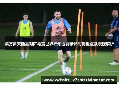 莱万多夫斯基对阵马竞世界杯预选赛精彩时刻盘点及表现解析 莱万多夫斯基对阵马竞世界杯预选赛精彩时刻盘点及表现解析