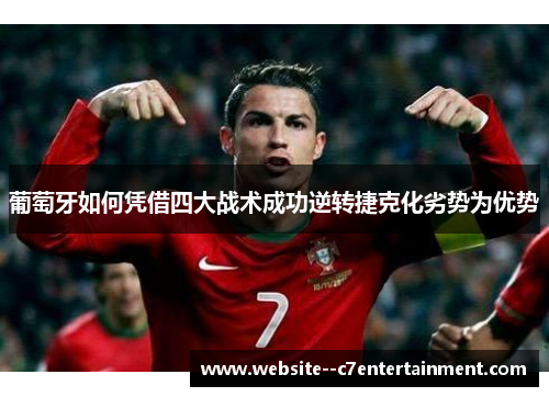 葡萄牙如何凭借四大战术成功逆转捷克化劣势为优势