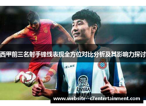 西甲前三名射手锋线表现全方位对比分析及其影响力探讨