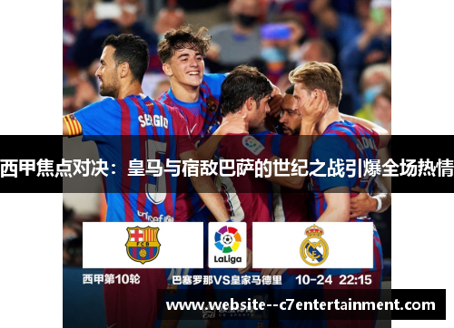 西甲焦点对决：皇马与宿敌巴萨的世纪之战引爆全场热情