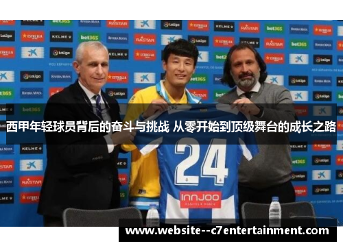 西甲年轻球员背后的奋斗与挑战 从零开始到顶级舞台的成长之路 西甲年轻球员背后的奋斗与挑战 从零开始到顶级舞台的成长之路