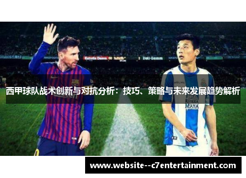 西甲球队战术创新与对抗分析:技巧、策略与未来发展趋势解析 西甲球队战术创新与对抗分析:技巧、策略与未来发展趋势解析