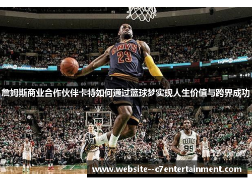 詹姆斯商业合作伙伴卡特如何通过篮球梦实现人生价值与跨界成功 詹姆斯商业合作伙伴卡特如何通过篮球梦实现人生价值与跨界成功