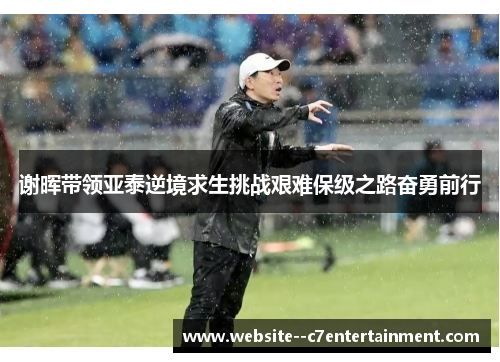 谢晖带领亚泰逆境求生挑战艰难保级之路奋勇前行 谢晖带领亚泰逆境求生挑战艰难保级之路奋勇前行