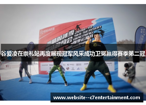 谷爱凌在崇礼站再度展现冠军风采成功卫冕赢得赛季第二冠 谷爱凌在崇礼站再度展现冠军风采成功卫冕赢得赛季第二冠