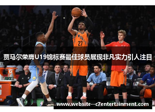 贾马尔荣膺U19锦标赛最佳球员展现非凡实力引人注目 贾马尔荣膺U19锦标赛最佳球员展现非凡实力引人注目