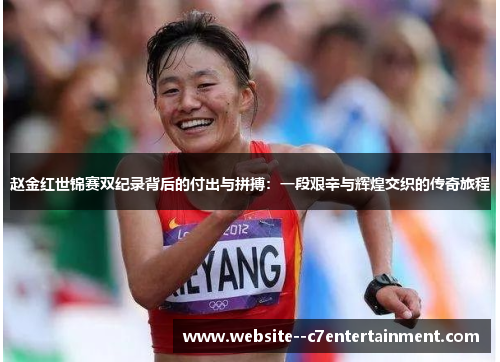 赵金红世锦赛双纪录背后的付出与拼搏:一段艰辛与辉煌交织的传奇旅程 赵金红世锦赛双纪录背后的付出与拼搏:一段艰辛与辉煌交织的传奇旅程