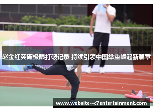 赵金红突破极限打破记录 持续引领中国举重崛起新篇章
