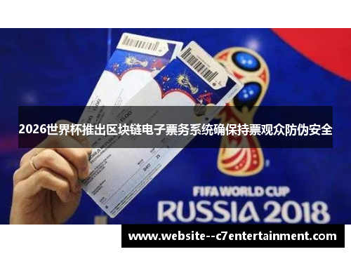 2026世界杯推出区块链电子票务系统确保持票观众防伪安全 2026世界杯推出区块链电子票务系统确保持票观众防伪安全