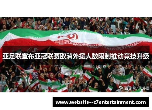 亚足联宣布亚冠联赛取消外援人数限制推动竞技升级