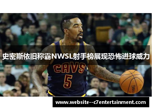 史密斯依旧称霸NWSL射手榜展现恐怖进球威力 史密斯依旧称霸NWSL射手榜展现恐怖进球威力