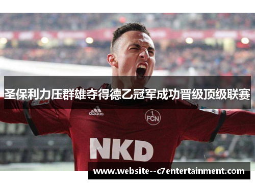 圣保利力压群雄夺得德乙冠军成功晋级顶级联赛 圣保利力压群雄夺得德乙冠军成功晋级顶级联赛
