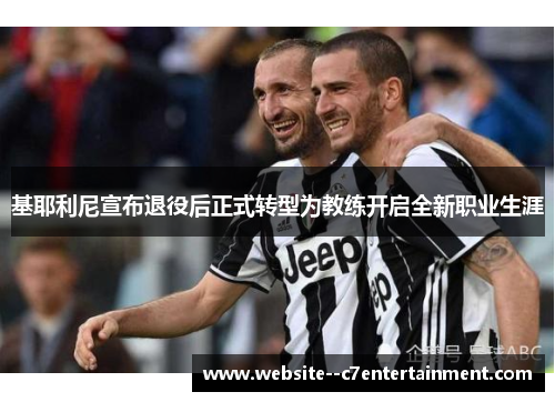 基耶利尼宣布退役后正式转型为教练开启全新职业生涯 基耶利尼宣布退役后正式转型为教练开启全新职业生涯