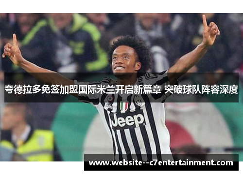 夸德拉多免签加盟国际米兰开启新篇章 突破球队阵容深度