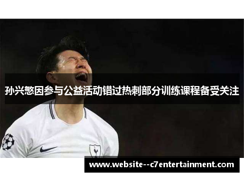 孙兴慜因参与公益活动错过热刺部分训练课程备受关注 孙兴慜因参与公益活动错过热刺部分训练课程备受关注