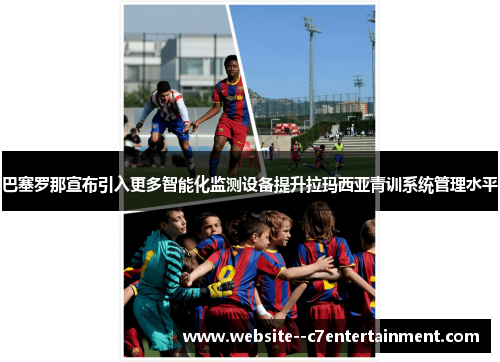 巴塞罗那宣布引入更多智能化监测设备提升拉玛西亚青训系统管理水平 巴塞罗那宣布引入更多智能化监测设备提升拉玛西亚青训系统管理水平