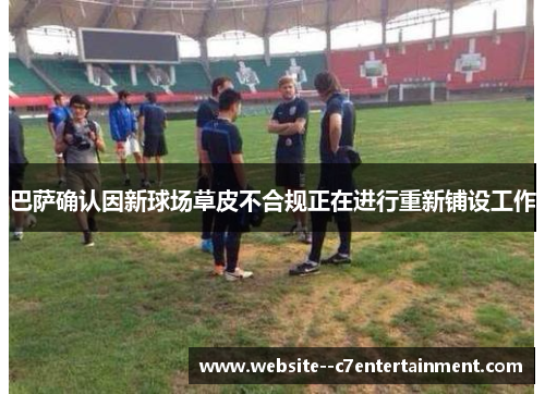 巴萨确认因新球场草皮不合规正在进行重新铺设工作