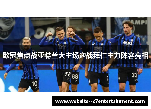 欧冠焦点战亚特兰大主场迎战拜仁主力阵容亮相
