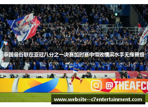泰国曼谷联在亚冠八分之一决赛加时赛中惜败横滨水手无缘晋级
