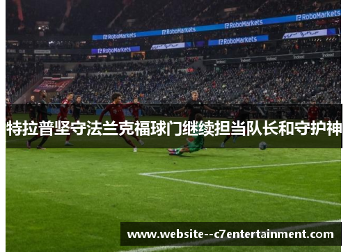 特拉普坚守法兰克福球门继续担当队长和守护神 特拉普坚守法兰克福球门继续担当队长和守护神