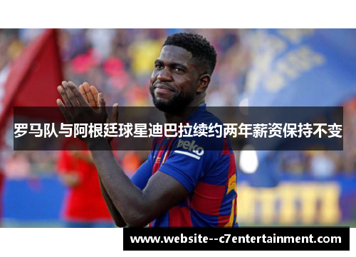 罗马队与阿根廷球星迪巴拉续约两年薪资保持不变