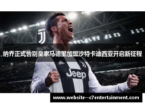 纳乔正式告别皇家马德里加盟沙特卡迪西亚开启新征程