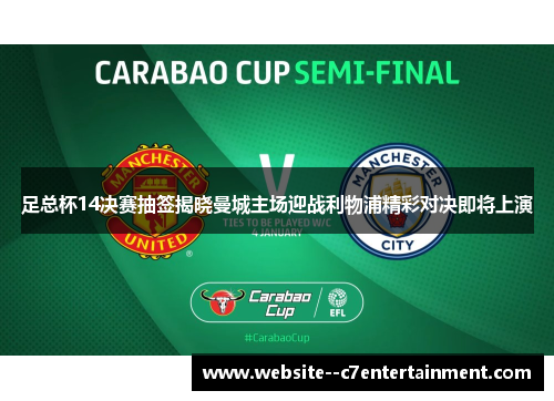 足总杯14决赛抽签揭晓曼城主场迎战利物浦精彩对决即将上演