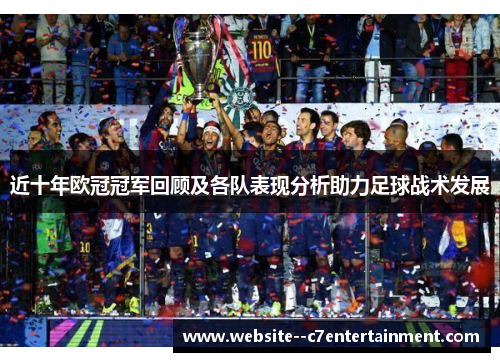 近十年欧冠冠军回顾及各队表现分析助力足球战术发展