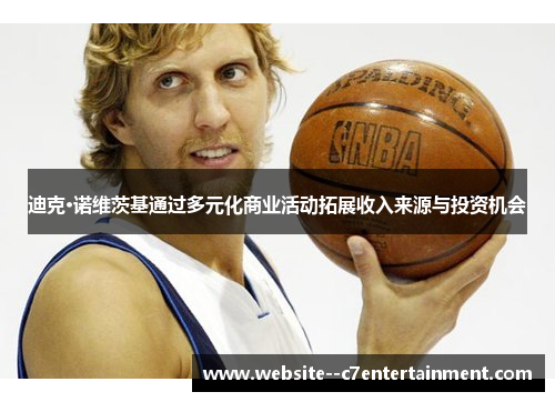 迪克·诺维茨基通过多元化商业活动拓展收入来源与投资机会