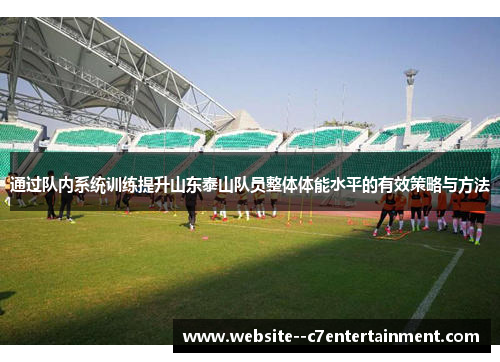 通过队内系统训练提升山东泰山队员整体体能水平的有效策略与方法