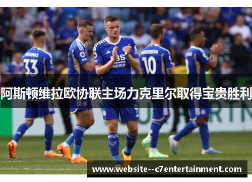 阿斯顿维拉欧协联主场力克里尔取得宝贵胜利