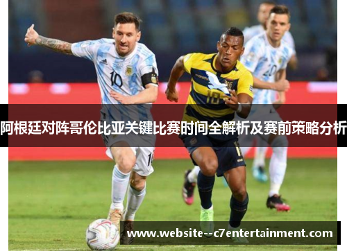 阿根廷对阵哥伦比亚关键比赛时间全解析及赛前策略分析
