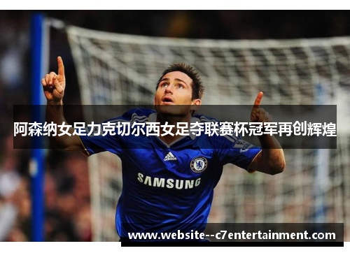 阿森纳女足力克切尔西女足夺联赛杯冠军再创辉煌
