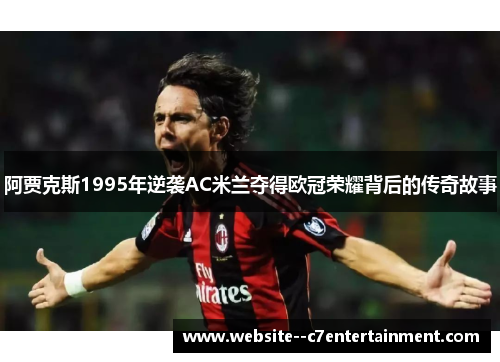 阿贾克斯1995年逆袭AC米兰夺得欧冠荣耀背后的传奇故事