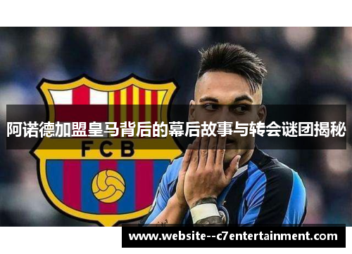 阿诺德加盟皇马背后的幕后故事与转会谜团揭秘